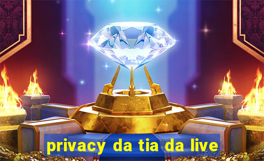 privacy da tia da live